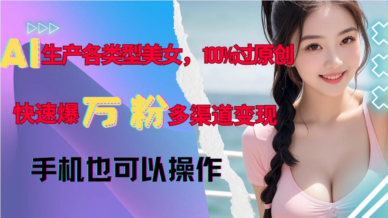 AI生产各类型美女，100%过原创，快速爆万粉，多渠道变现，新手可做-乌龙学社