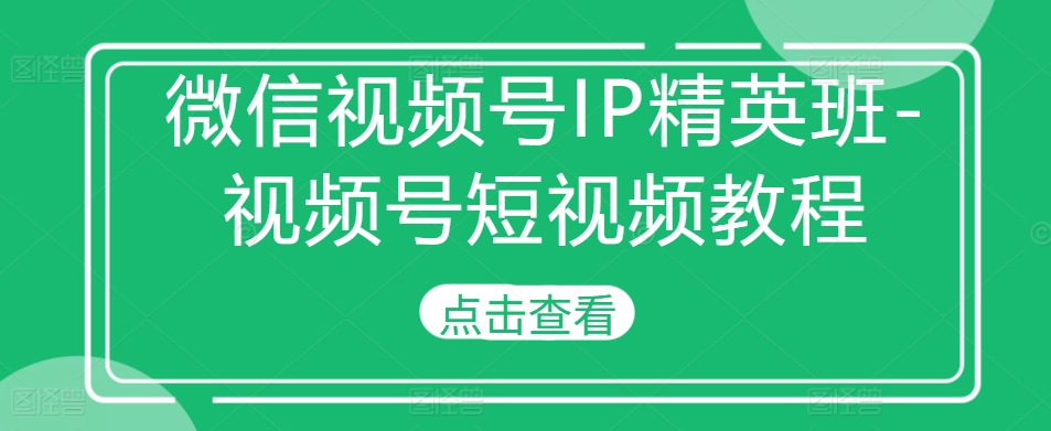 微信视频号IP精英班-视频号短视频教程-乌龙学社