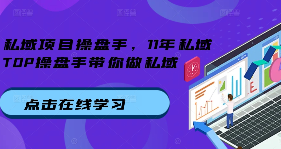 私域项目操盘手，11年私域TOP操盘手带你做私域-乌龙学社