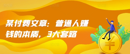 某付费文章：普通人赚钱的本质，3大套路-乌龙学社