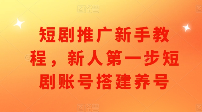短剧推广新手教程，新人第一步短剧账号搭建养号-乌龙学社