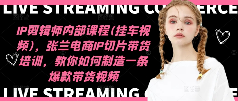 IP剪辑师内部课程(挂车视频)（更新12月），张兰电商IP切片带货培训，教你如何制造一条爆款带货视频-乌龙学社