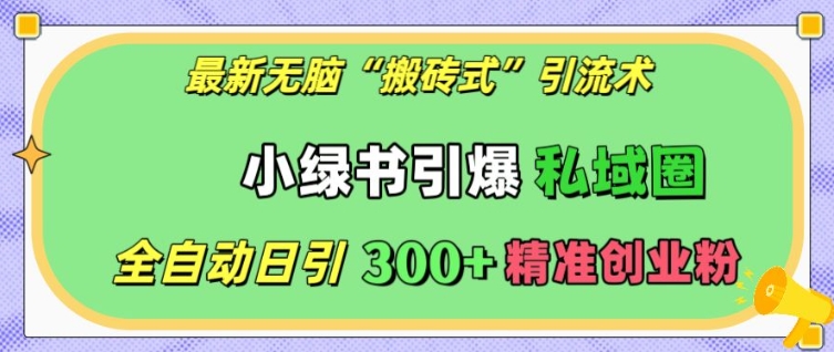 最新无脑“搬砖式”引流术，小绿书引爆私域圈，全自动日引300+精准创业粉【揭秘】-乌龙学社