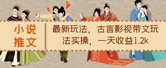 小说推文最新玩法，古言影视带文玩法实操，一天收益1.2k-乌龙学社