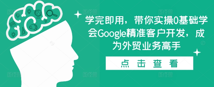 学完即用，带你实操0基础学会Google精准客户开发，成为外贸业务高手-乌龙学社