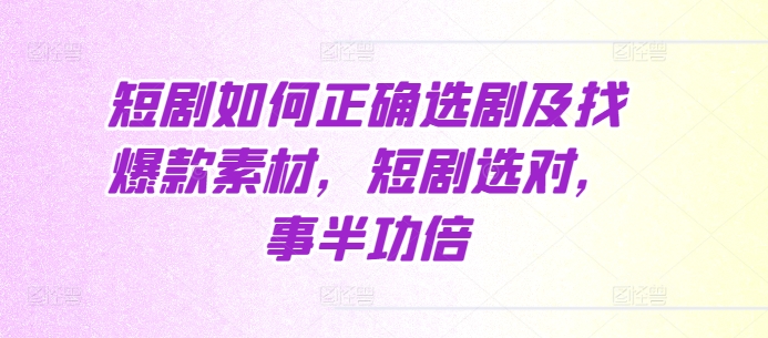短剧如何正确选剧及找爆款素材，短剧选对，事半功倍-乌龙学社
