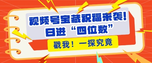 视频号宝藏祝福来袭，粉丝无忧扩张，带货效能翻倍，日进“四位数” 近在咫尺-乌龙学社
