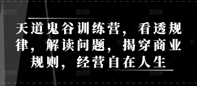 天道鬼谷训练营，看透规律，解读问题，揭穿商业规则，经营自在人生-乌龙学社