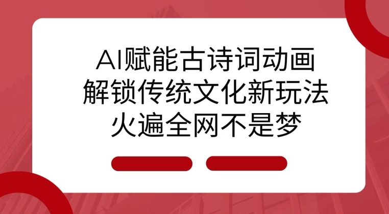 AI 赋能古诗词动画：解锁传统文化新玩法，火遍全网不是梦!-乌龙学社