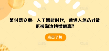 某付费文章：人工智能时代，普通人怎么才能不被淘汰持续躺赢?-乌龙学社