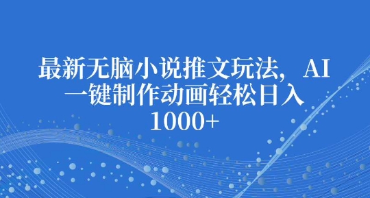 最新无脑小说推文玩法，AI一键制作动画轻松日入多张【揭秘】-乌龙学社