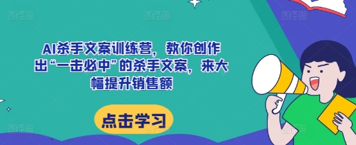 AI杀手文案训练营，教你创作出“一击必中”的杀手文案，来大幅提升销售额-乌龙学社
