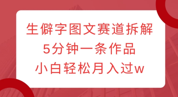 生僻字图文赛道拆解，5分钟一条作品，小白轻松月入过w-乌龙学社
