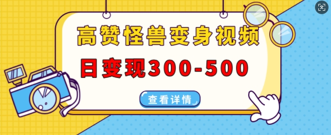 高赞怪兽变身视频制作，日变现300-500，多平台发布(抖音、视频号、小红书)-乌龙学社