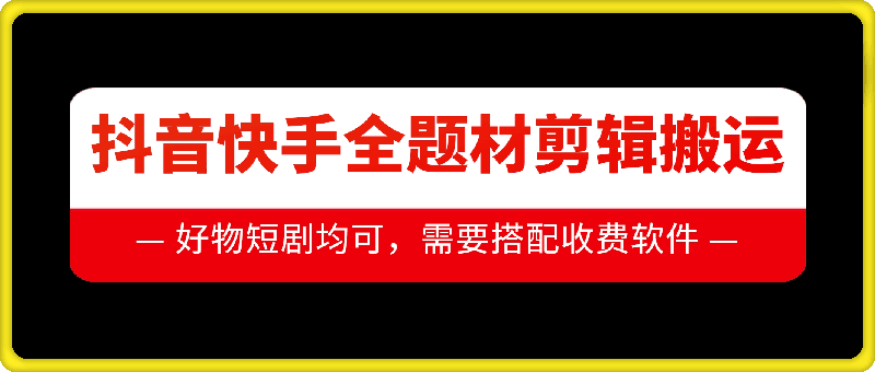 抖音快手全题材剪辑搬运技术，适合好物、短剧等-乌龙学社