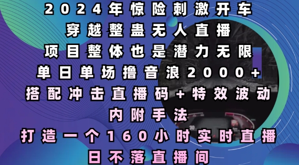 2024年惊险刺激开车穿越整蛊无人直播，单日单场撸音浪2000+，打造一个160小时实时直播日不落直播间【揭秘】-乌龙学社