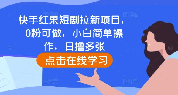 快手红果短剧拉新项目，0粉可做，小白简单操作，日撸多张-乌龙学社