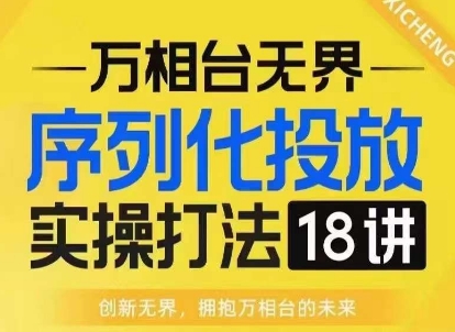 【万相台无界】序列化投放实操18讲线上实战班，淘系电商人的必修课-乌龙学社