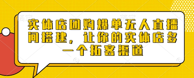 实体店团购爆单无人直播间搭建，让你的实体店多一个拓客渠道-乌龙学社