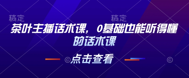 茶叶主播话术课，0基础也能听得懂的话术课-乌龙学社