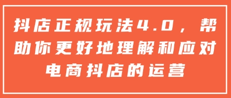 抖店正规玩法4.0，帮助你更好地理解和应对电商抖店的运营-乌龙学社