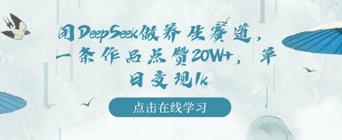 用DeepSeek做养生赛道，一条作品点赞20W+，单日变现1k-乌龙学社