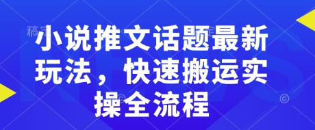 小说推文话题最新玩法，快速搬运实操全流程-乌龙学社