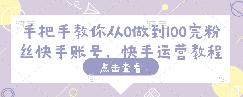 手把手教你从0做到100完粉丝快手账号，快手运营教程-乌龙学社