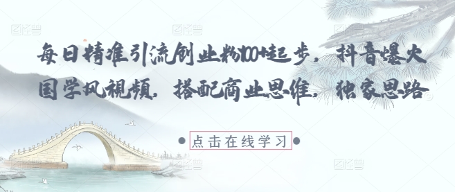 每日精准引流创业粉100+起步，抖音爆火国学风视频，搭配商业思维，独家思路-乌龙学社