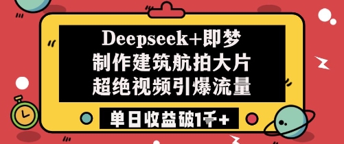 Deepseek+即梦制作建筑航拍大片超绝视频引爆流量单日收益破1k+-乌龙学社