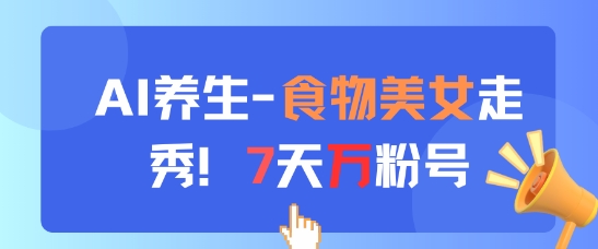 AI养生新玩法，食物美女走秀，7天万粉号-乌龙学社