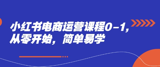 小红书电商运营课程0-1，从零开始，简单易学-乌龙学社
