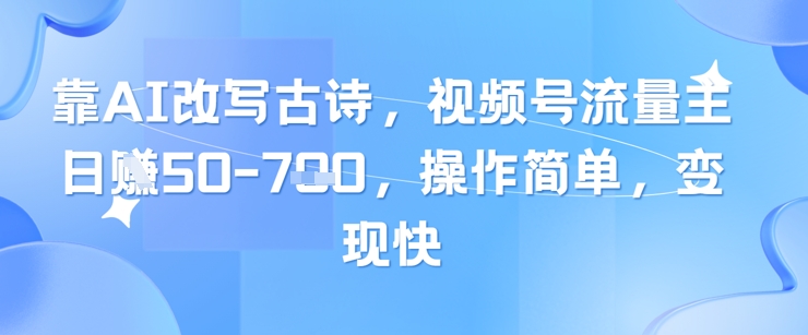 靠AI改写古诗，视频号流量主日入几张，操作简单，变现快-乌龙学社