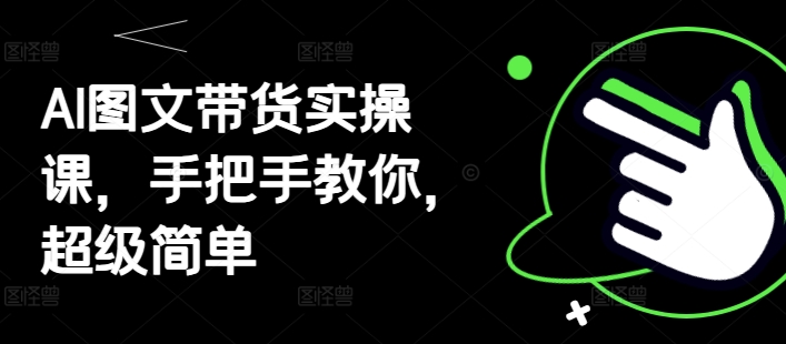 AI图文带货实操课，手把手教你，超级简单-乌龙学社