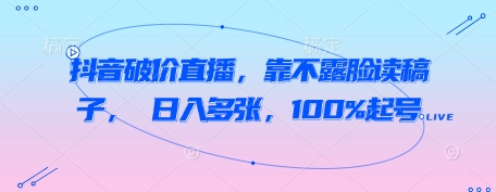抖音破价直播，靠不露脸读稿子， 日入多张，100%起号-乌龙学社