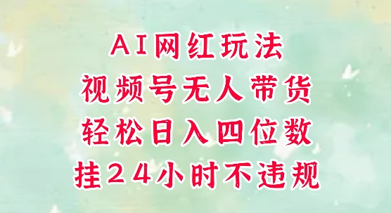 视频号无人直播带货，手机一挂自动爆单，AI网红玩法，带你解放双手，轻松日入四位数-乌龙学社