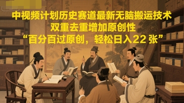 中视频计划历史赛道最新无脑搬运技术，双重去重增加原创性，百分百过原创，轻松日入2张-乌龙学社