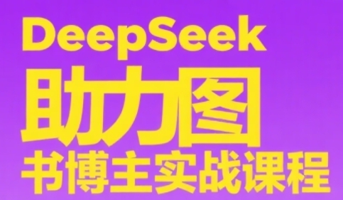 DeepSeek助力图书博主实战课，从0到1搭建账号、爆款选品逻辑、多维度内容制作技巧-乌龙学社