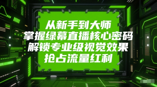从新手到大师，掌握绿幕直播核心密码，解锁专业级视觉效果，抢占流量红利-乌龙学社
