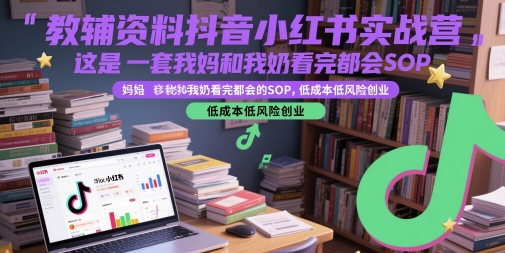 教辅资料抖音小红书实战营，这是一套我妈和我奶看完都会的SOP，低成本低风险创业-乌龙学社