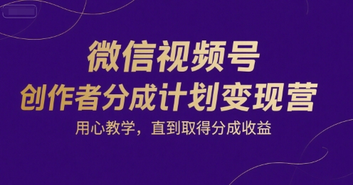 微信视频号创作者分成计划变现营，用心教学，直到取得分成收益-乌龙学社