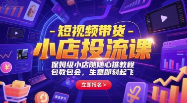 短视频带货-小店投流课，保姆级小店随心推教程，包教包会，生意即刻起飞-乌龙学社