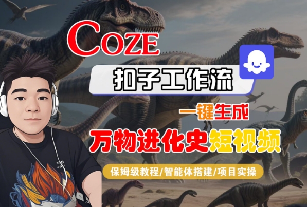 Coze扣子工作流一键生成万物进化史短视频，保姆级教程-智能体搭建-项目实操-乌龙学社