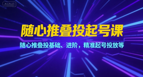 随心推叠投起号课，随心推叠投基础、进阶，精准起号投放等-乌龙学社