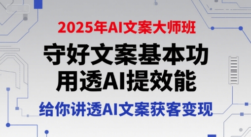 2025年AI文案大师班，守好文案基本功，用透AI提效能，给你讲透AI文案获客变现-乌龙学社