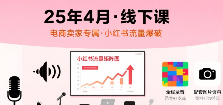 小红书25年4月线下课程，电商卖家小红书流量课，录音+图片-乌龙学社