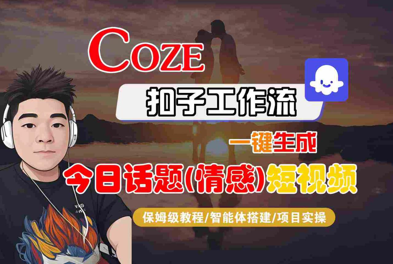 Coze智能体工作流一键生成今日话题(情感)短视频，全流程保姆级教学-乌龙学社
