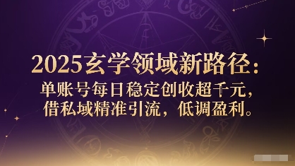 2025玄学领域新路径：单账号每日稳定创收1k+，借私域精准引流，低调盈利-乌龙学社