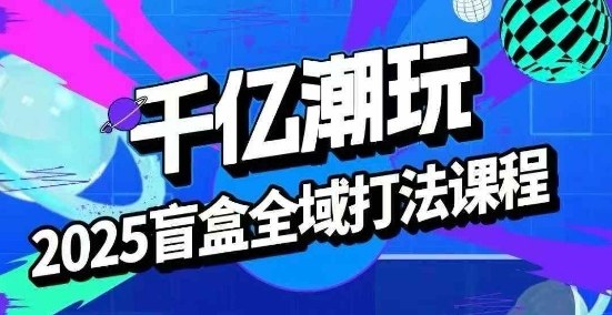 2025盲盒全域全套打法课，盲盒起号、选品、话术、私域等-乌龙学社