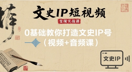 文史IP短视频变现实战课，0基础教你打造文史IP号(视频+音频课)-乌龙学社
